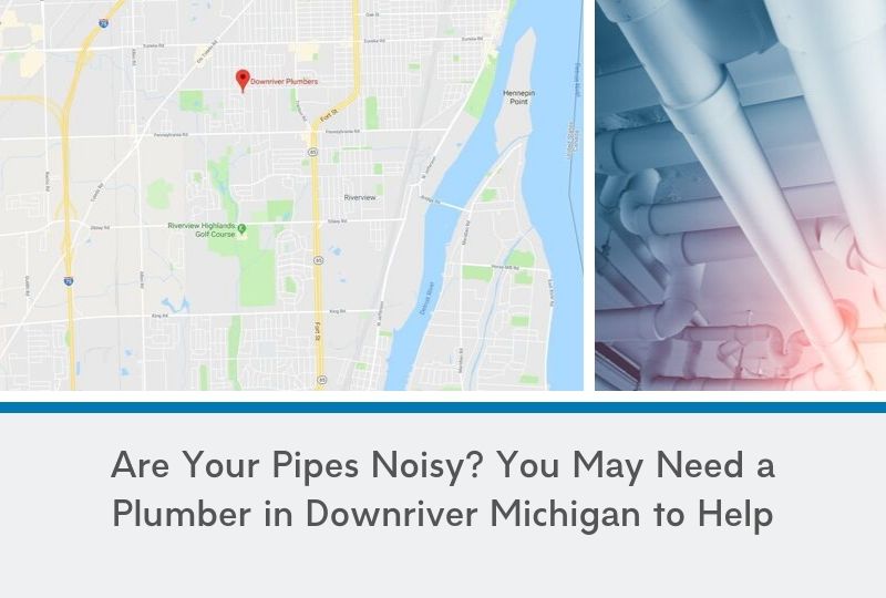 Are Your Pipes Noisy? You May Need a Plumber in Downriver Michigan to Help
