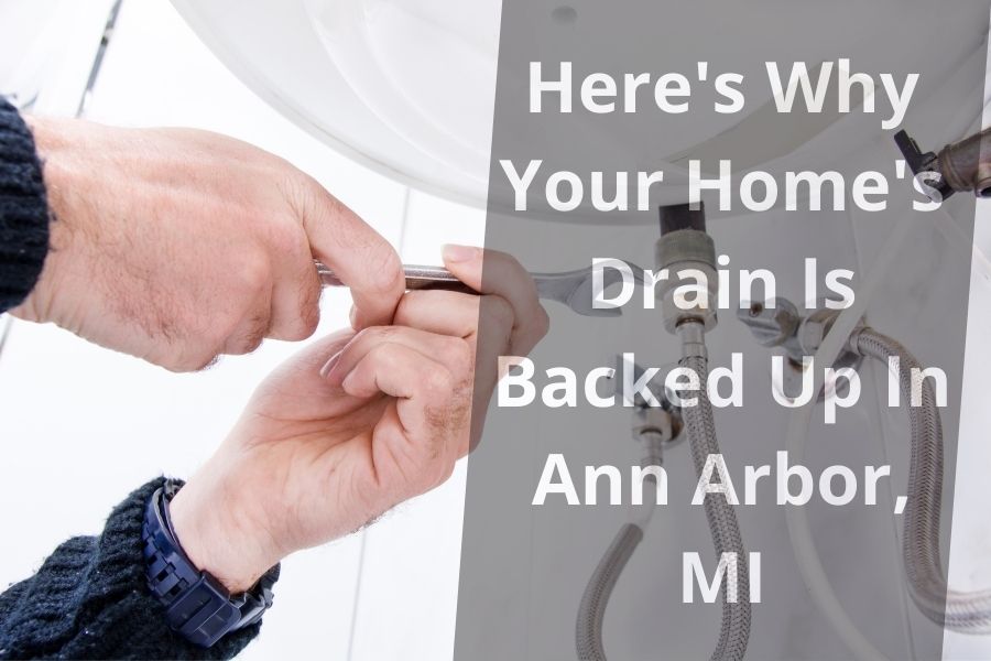 Here's Why Your Home's Drain Is Backed Up In Ann Arbor, MI