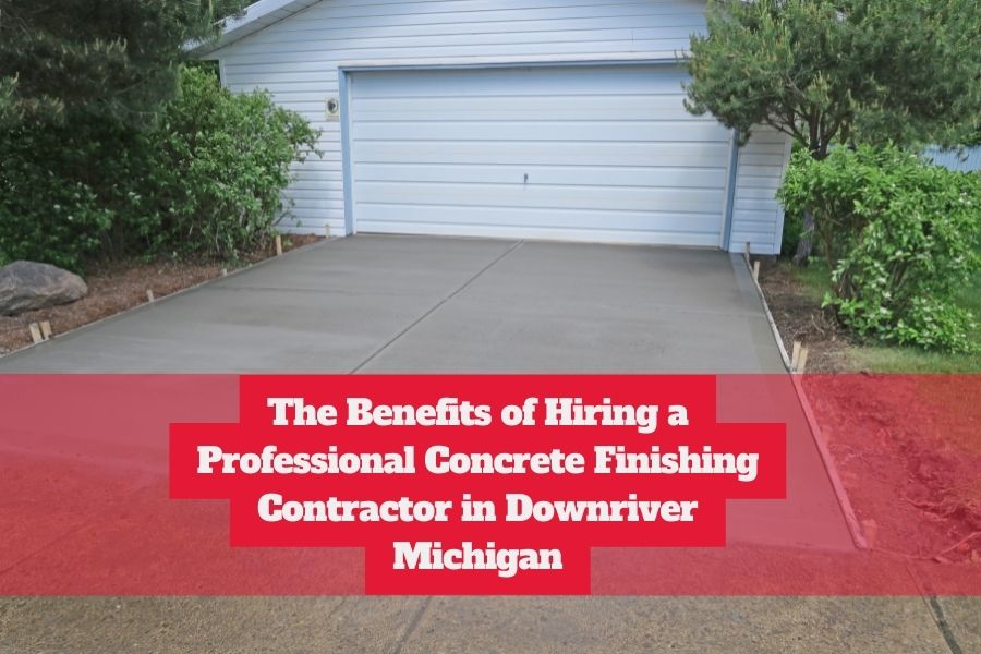 The Benefits of Hiring a Professional Concrete Finishing Contractor in Downriver Michigan