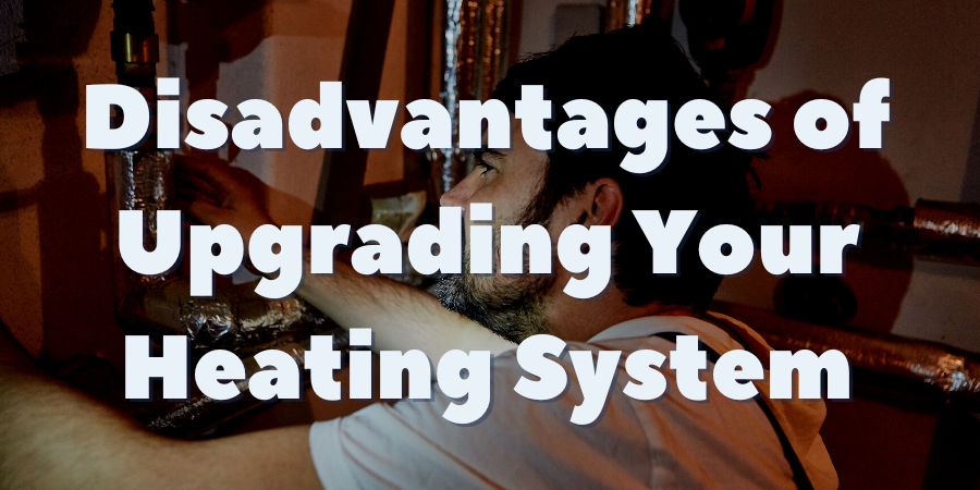 Disadvantages of Upgrading Your Heating System