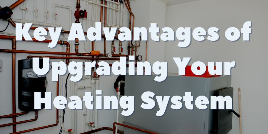 Key Advantages of Upgrading Your Heating System